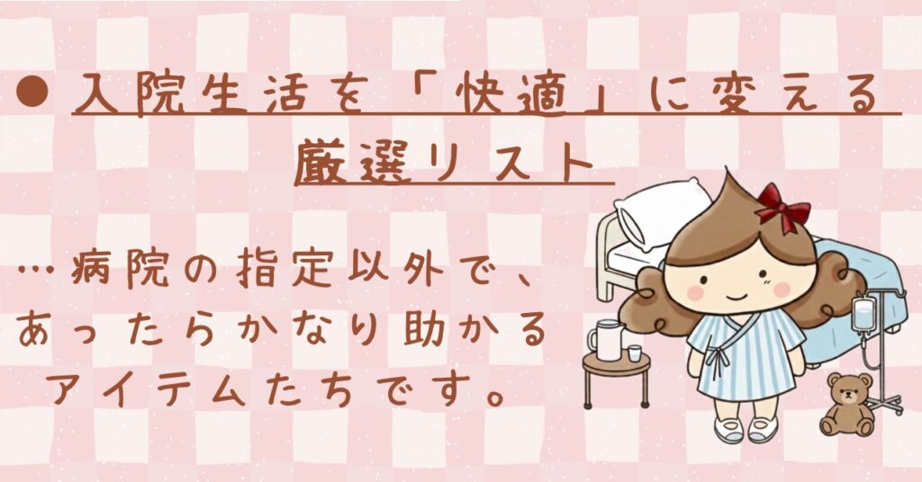 入院生活を快適に変える、厳選された持ち物リストを紹介する為のタイトルバナー。入院着を着たキャラクターと病室のイラスト。病院指定の持ち物以外で、あったら助かるアイテムの紹介。